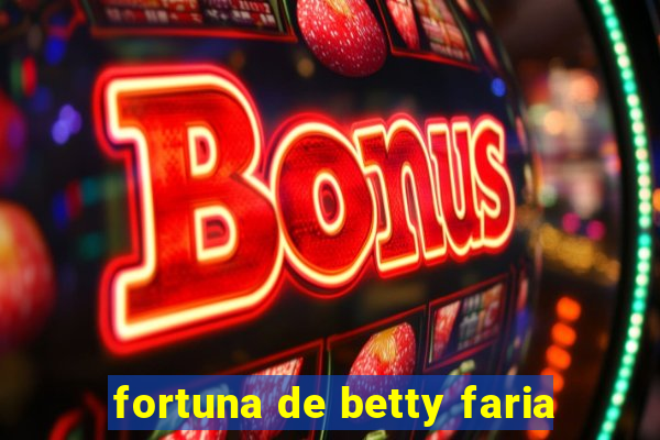 fortuna de betty faria